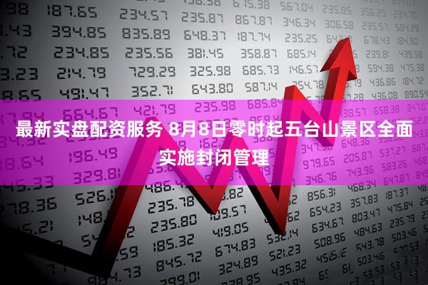 最新实盘配资服务 8月8日零时起五台山景区全面实施封闭管理
