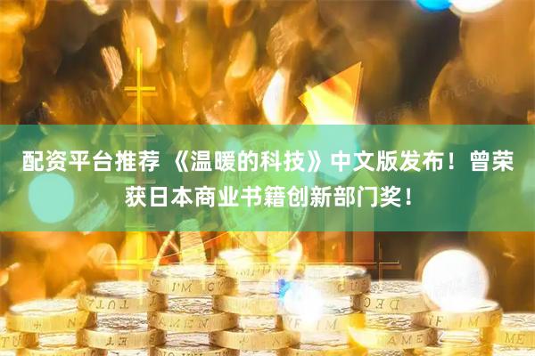 配资平台推荐 《温暖的科技》中文版发布！曾荣获日本商业书籍创新部门奖！