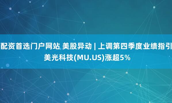 配资首选门户网站 美股异动 | 上调第四季度业绩指引 美光科技(MU.US)涨超5%