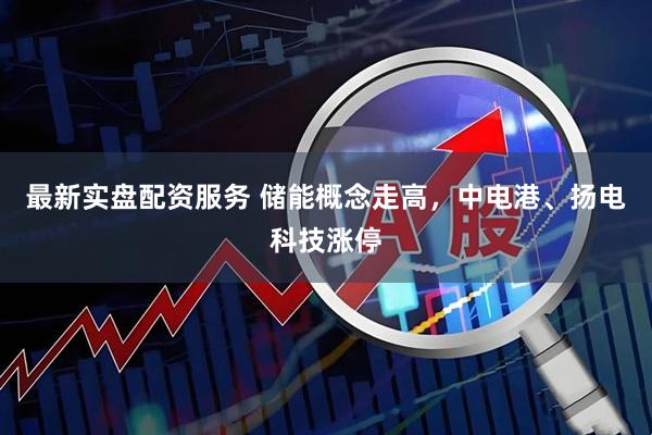 最新实盘配资服务 储能概念走高，中电港、扬电科技涨停