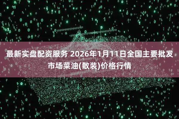 最新实盘配资服务 2026年1月11日全国主要批发市场菜油(散装)价格行情