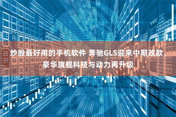 炒股最好用的手机软件 奔驰GLS迎来中期改款，豪华旗舰科技与动力再升级